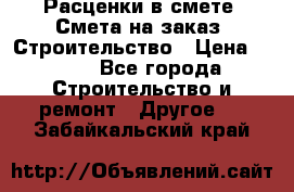 Расценки в смете. Смета на заказ. Строительство › Цена ­ 500 - Все города Строительство и ремонт » Другое   . Забайкальский край